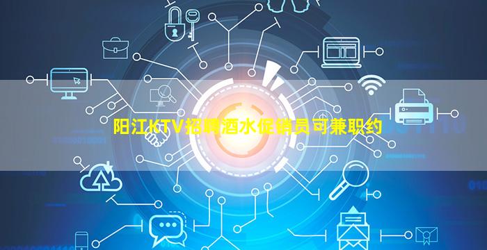 阳江KTV招聘酒水促销员可兼职约